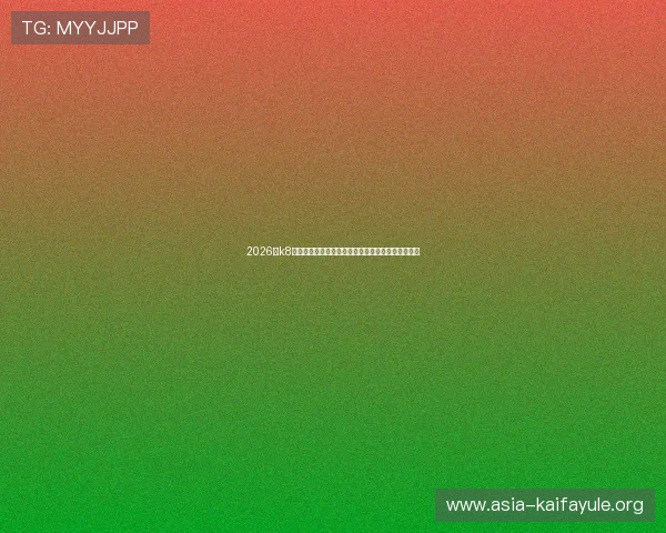 2026年k8凯发国际入口官方入口地址更新及安全登录技巧详解 2026年k8凯发国际入口官方入口地址更新及安全登录技巧详解